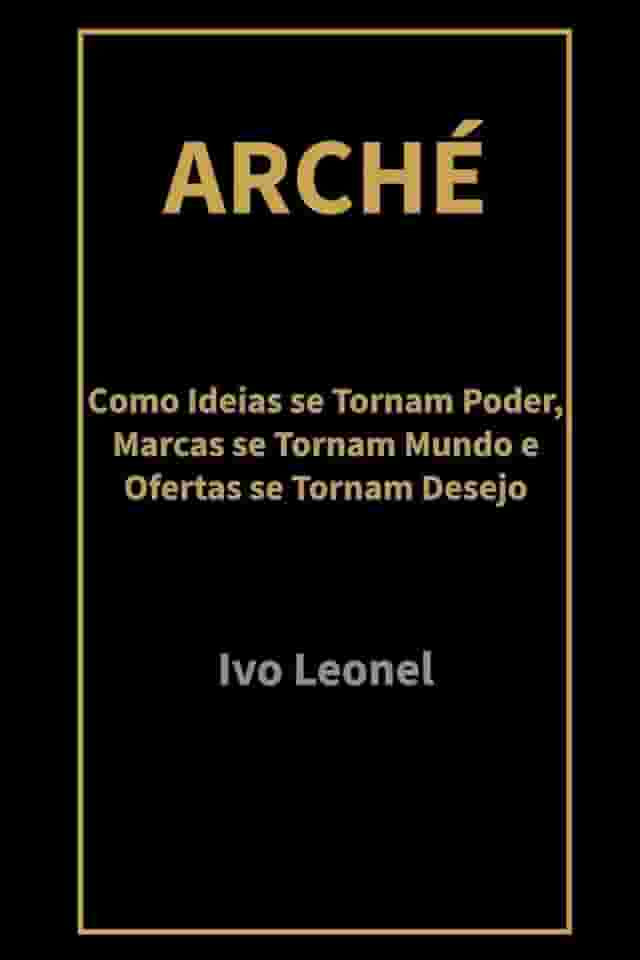 ARCHÉ: Como Ideias se Tornam Poder, Marcas se Tornam Mundo e Ofertas se Tornam Desejo (Portuguese Edition)