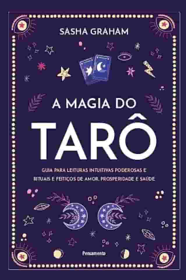 A Magia do Tarô: Guia Para Leituras Intuitivas Poderosas e Rituais e Feitiços de Amor, Prosperidade e Saúde