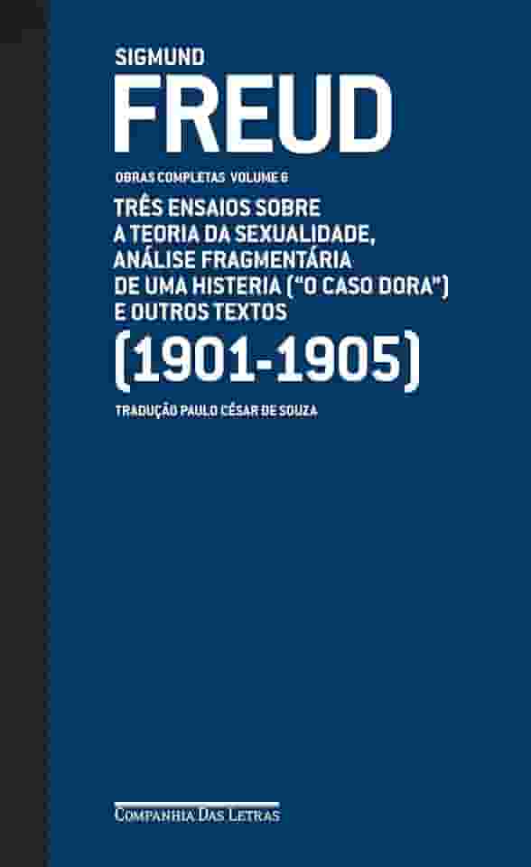 Freud (1901-1905) - Obras completas Volume 6: Três ensaios sobre a teoria da sexualidade, análise fragmentária de uma histeria ("O caso Dora" ) e outros textos
