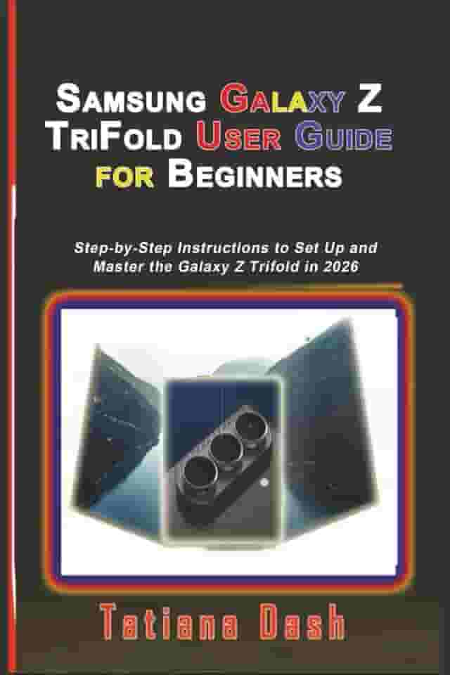 Samsung Galaxy Z TriFold User Guide for Beginners: Step-by-Step Instructions to Set Up and Master the Galaxy Z Trifold in 2026