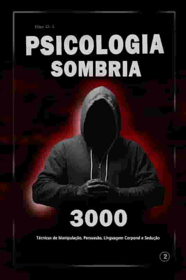 Psicologia Sombria: 3000 Técnicas para Analisar e Manipular Pessoas 2: Domine a Psicologia Sombria: Técnicas de Manipulação, Persuasão, Linguagem Corporal e Sedução