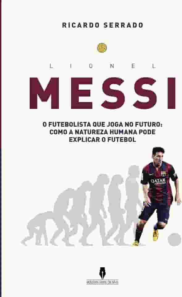 LIONEL MESSI: o futebolista que joga no futuro: como a natureza humana pode explicaar o futebol