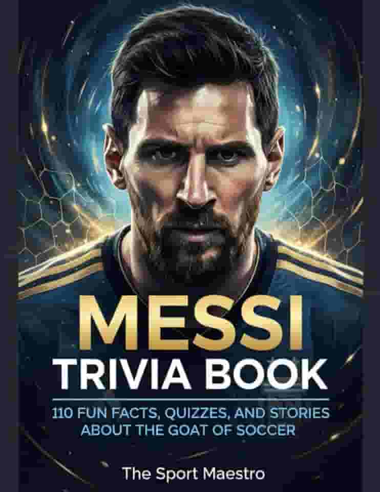 Messi Trivia Book: 110 Fun Facts, Quizzes, and Stories about the GOAT of Soccer