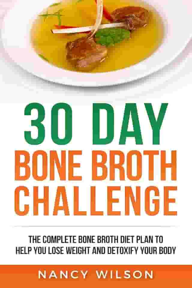 30 Day Bone Broth Challenge: The Complete Bone Broth Diet Plan to Help you Lose Weight and Detoxify your Body