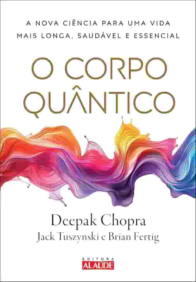 O Corpo Quântico: a Nova Ciência Para uma Vida Mais Longa, Saudável e Essencial