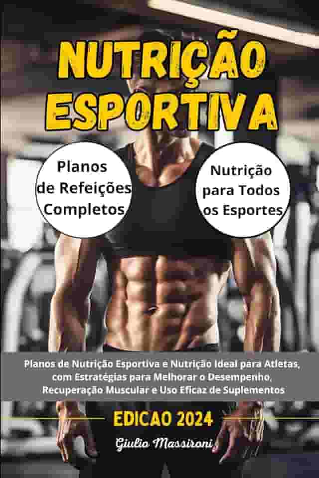 Nutrição Esportiva: Planos de Nutrição Esportiva e Nutrição Ideal para Atletas, com Estratégias para Melhorar o Desempenho, Recuperação Muscular e Uso Eficaz de Suplementos