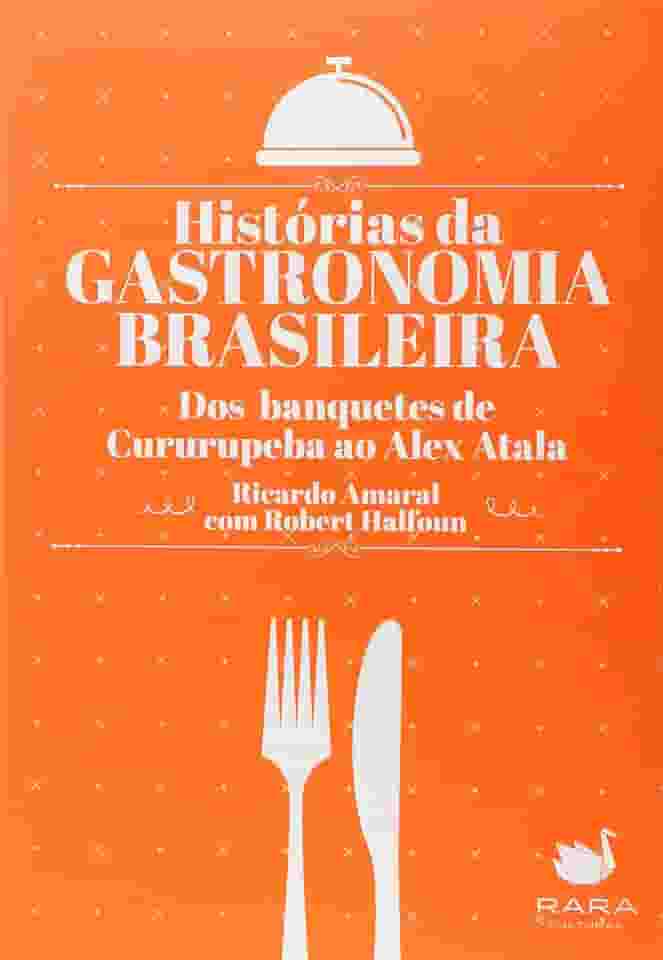 Histórias da Gastronomia Brasileira. Dos Banquetes de Cururupeba ao Alex Atala