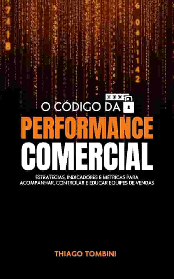 O Código da Performance Comercial: Estratégias, Indicadores e Métricas para Acompanhar, Controlar e Educar Equipes de Vendas