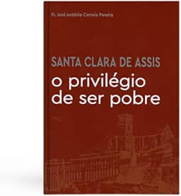 Santa Clara de Assis - o Privilégio de Ser Pobre