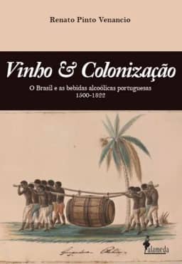 Vinho & Colonização: O Brasil e as Bebidas Alcoólicas Portuguesas 1500 - 1822