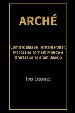 ARCHÉ: Como Ideias se Tornam Poder, Marcas se Tornam Mundo e Ofertas se Tornam Desejo (Portuguese Edition)