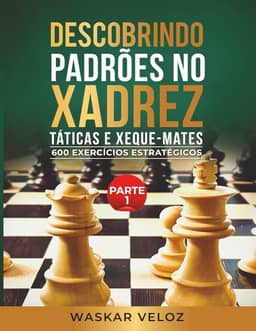 Descobrindo Padrões no Xadrez: Táticas e Xeque-Mates- Parte 1: 600 Exercícios Estratégicos
