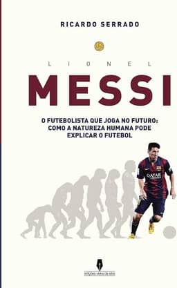 LIONEL MESSI: o futebolista que joga no futuro: como a natureza humana pode explicaar o futebol