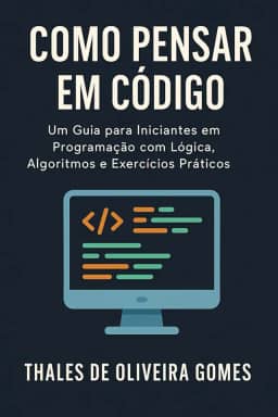 Como Pensar em Código: Um Guia para Iniciantes em Programação com Lógica, Algoritmos e Exercícios Práticos (Portuguese Edition)