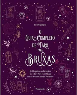 O guia completo de tarô para bruxas: desbloqueie a sua intuição e use o Tarô para fazer magia com os arcanos maiores e menores