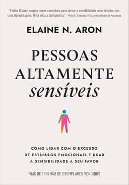 Pessoas altamente sensíveis: Como lidar com o excesso de estímulos emocionais e usar a sensibilidade a seu favor