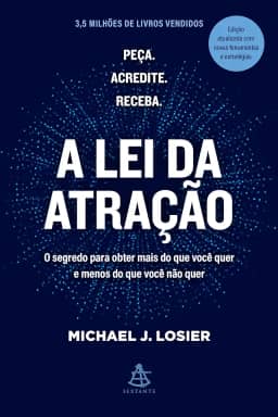 A lei da atração: O segredo para obter mais do que você quer e menos do que você não quer