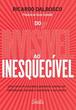 Do invisível ao inesquecível: Como construir uma marca pessoal de sucesso, ser admirado pelo mercado e transformar a sua carreira