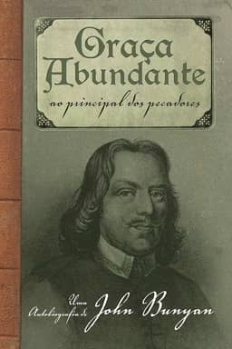 Graça abundante: Ao Principal dos Pecadores – Uma autobiografia de John Bunyan
