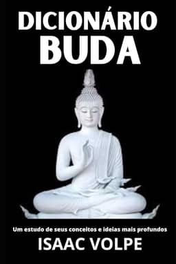 DICIONÁRIO DE BUDA. Um Estudo de Seus Conceitos e Ideias Mais Profundos: Descubra a sabedoria atemporal do Buda através de um guia claro e acessível (DICIONÁRIOS DE FILOSOFIA)
