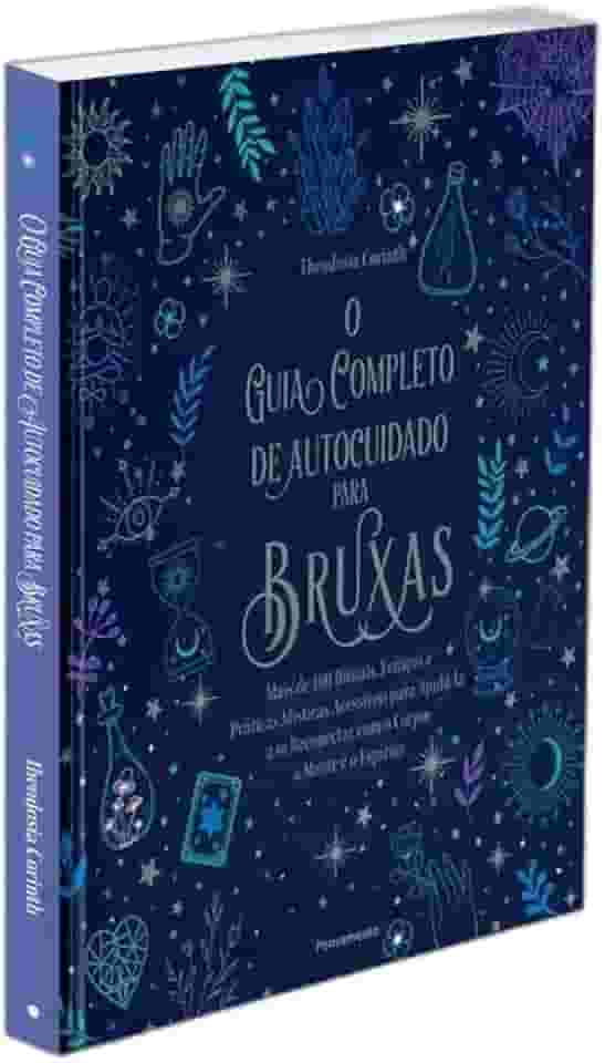 O Guia Completo de Autocuidado Para Bruxas: Mais de 100 Rituais, Feitiços e Práticas Místicas Acessíveis Para Ajudá-la a se Reconectar com o Corpo, a Mente e o Espírito.
