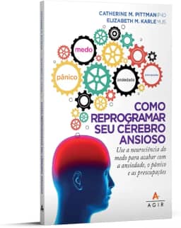 Como reprogramar seu cérebro ansioso: Use a neurociência do medo para acabar com a ansiedade, o pânico e as preocupações