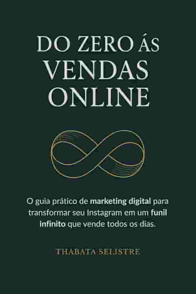 Do Zero às Vendas Online: O Guia Prático de Marketing Digital para Transformar seu Instagram em um Funil Infinito que Vende Todos os Dias