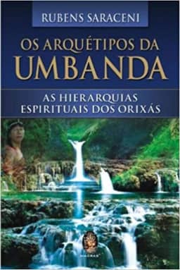 OS ARQUÉTIPOS DA UMBANDA: AS HIERARQUIAS ESPIRITUAIS DOS ORIXAS (Volume 1)