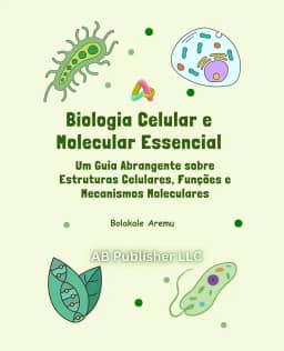 Biologia Celular e Molecular Essencial: Um Guia Abrangente sobre Estruturas Celulares, Funções e Mecanismos Moleculares