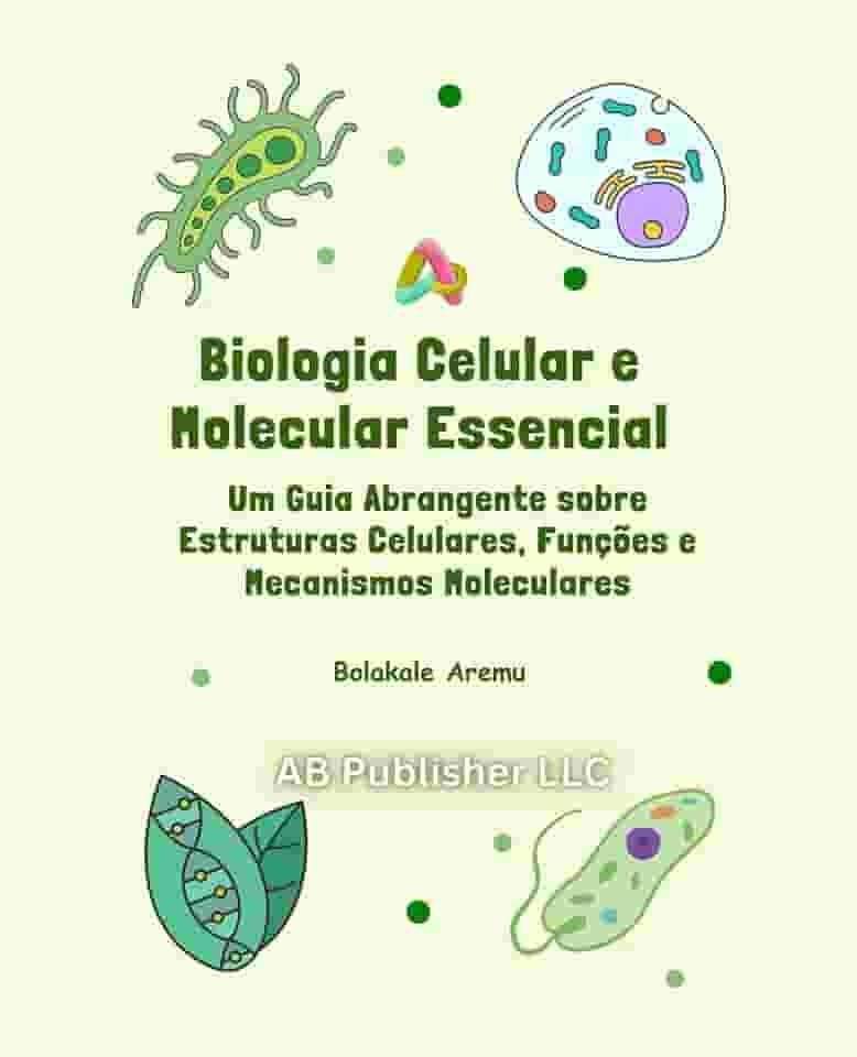 Biologia Celular e Molecular Essencial: Um Guia Abrangente sobre Estruturas Celulares, Funções e Mecanismos Moleculares