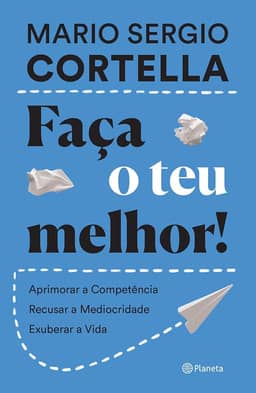 Faça o teu melhor!: Aprimorar a competência, recusar a mediocridade, exuberar a vida