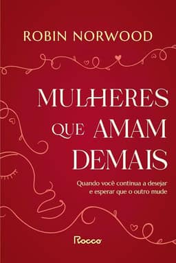 Mulheres que amam demais: Quando você continua a desejar e esperar que ele mude