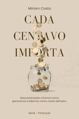 Cada centavo importa: Desconstruindo a forma como pensamos e lidamos como nosso dinheiro. ('Finanças Descomplicadas — Seu Guia para a Liberdade Financeira' Livro 1)