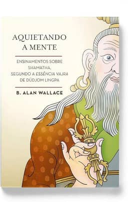 Aquietando a mente: Ensinamentos sobre shamatha, segundo a Essência Vajra de Düdjom Lingpa