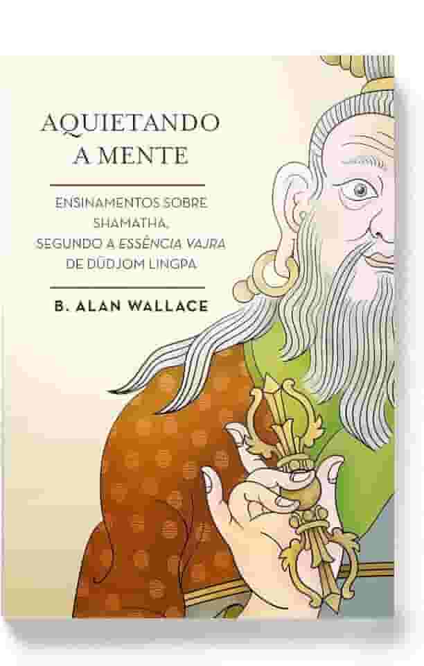 Aquietando a mente: Ensinamentos sobre shamatha, segundo a Essência Vajra de Düdjom Lingpa