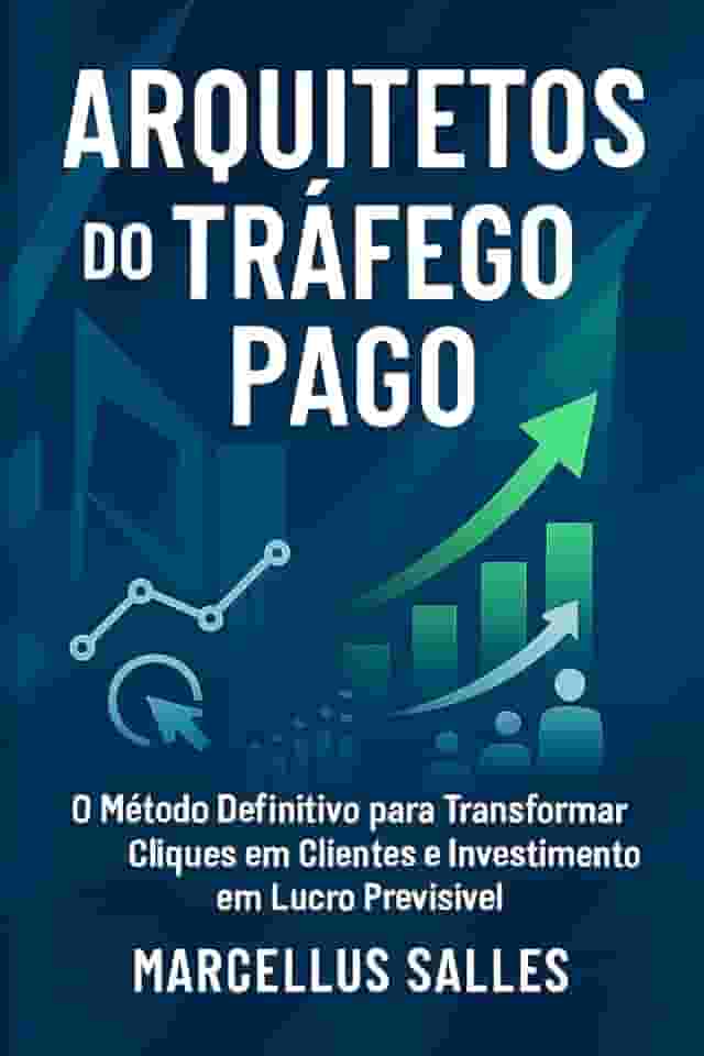 ARQUITETOS DO TRÁFEGO PAGO: O Método Definitivo para Transformar Cliques em Clientes e Investimento em Lucro Previsível