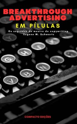 Breakthrough Advertising Em pílulas: Os segredos do mestre do copywriting Eugene M. Schwartz