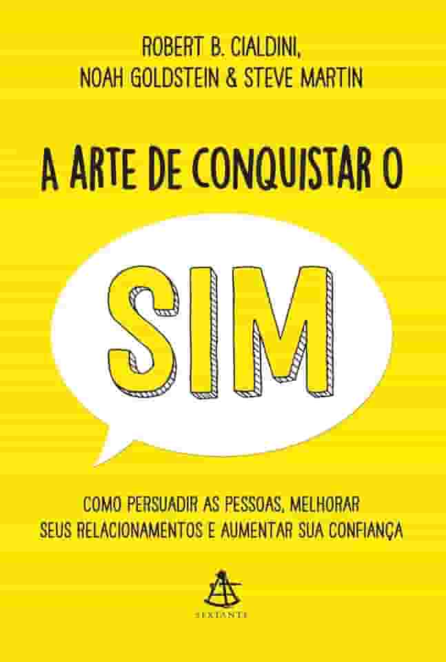 A arte de conquistar o sim: Como persuadir as pessoas, melhorar seus relacionamentos e aumentar sua confiança