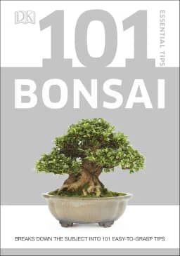 101 Essential Tips Bonsai: Breaks Down the Subject Into 101 Easy-to-Grasp Tips