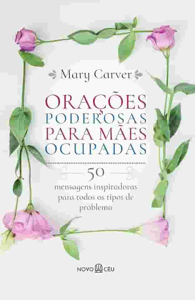 Orações poderosas para mães ocupadas: 50 mensagens inspiradoras para todos os tipos de problema