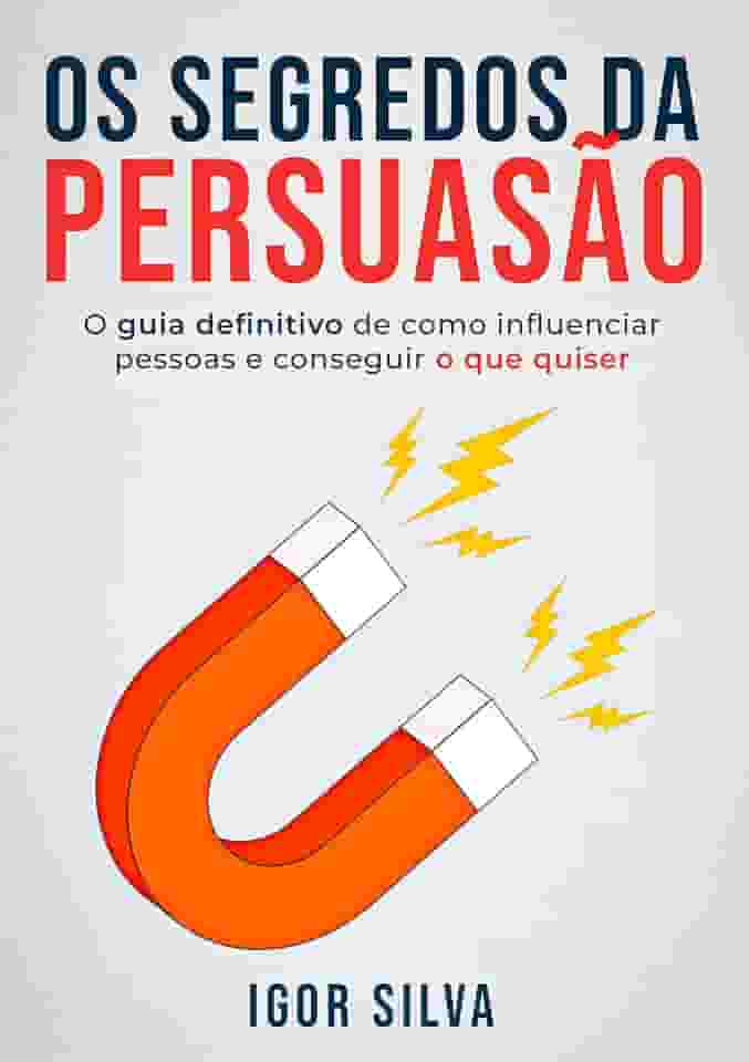 Os Segredos da Persuasão: Guia definitivo de como influenciar pessoas e conseguir o que quiser