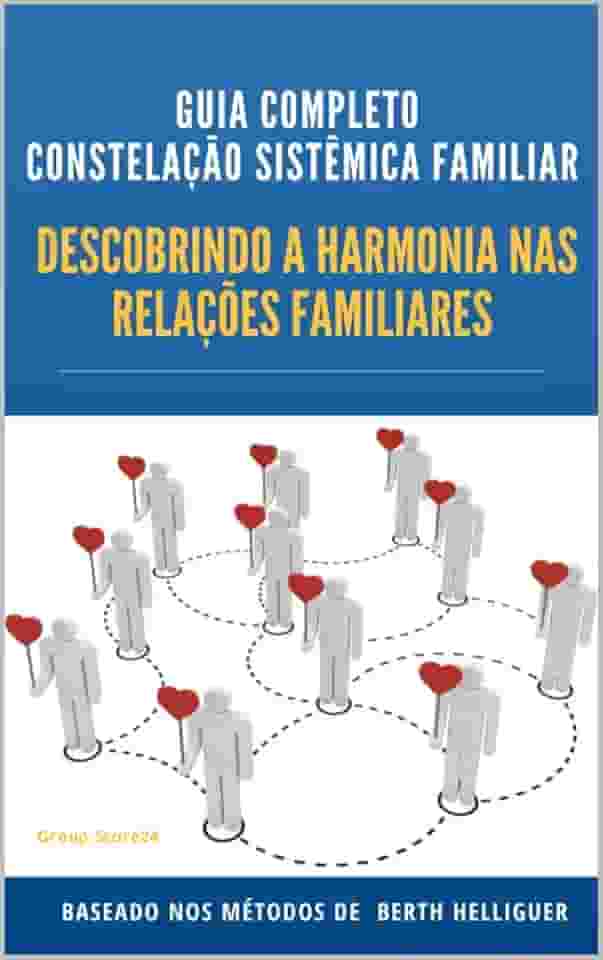 GUIA COMPLETO CONSTELAÇÃO SISTÊMICA FAMILIAR “DESCOBRINDO A HARMONIA NAS RELAÇÕES FAMILIARES': Descobrindo a Harmonia nas Relações Familiares