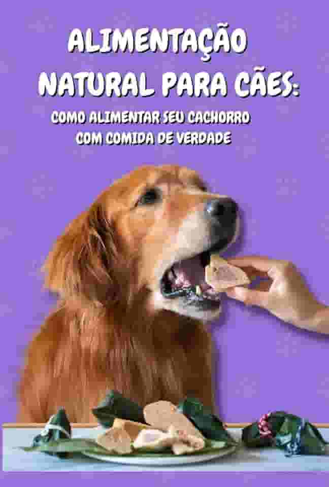 Alimentação Natural para Cães: Como Alimentar seu Cachorro com Comida de Verdade