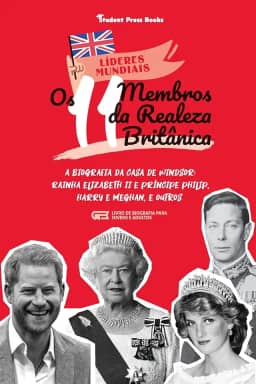 Os 11 Membros da Realeza Britânica: A Biografia da Casa de Windsor: Rainha Elizabeth II e Príncipe Philip, Harry e Meghan, e Outros (Livro de Biografia para Jovens e Adultos)