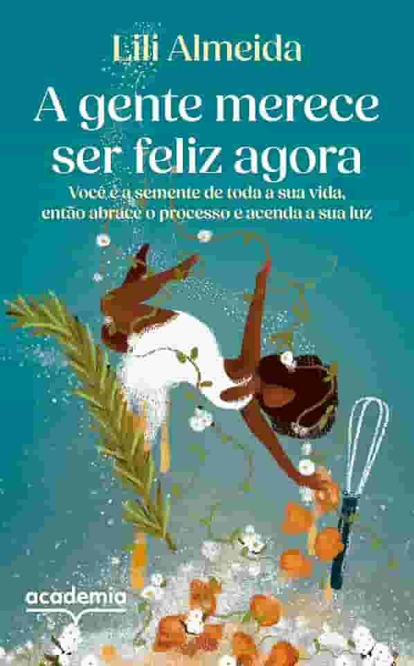 A gente merece ser feliz agora: Você é a semente de toda a sua vida, então abrace o processo e acenda a sua luz