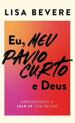 Eu, meu pavio curto e Deus: Aprendendo a irar-se sem pecar