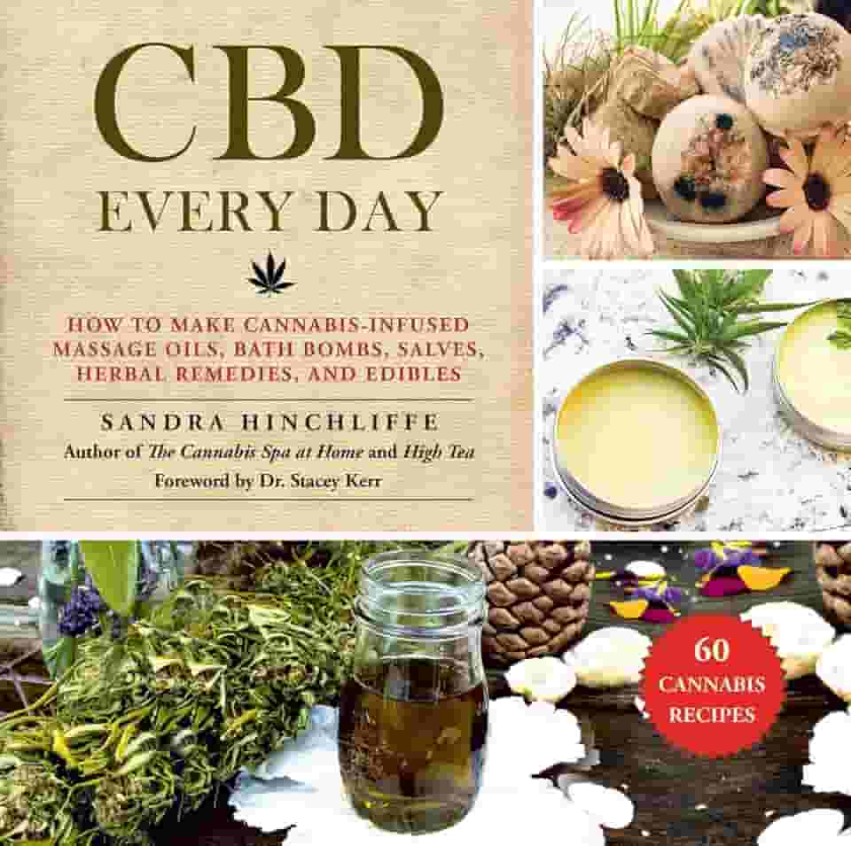 CBD Every Day: 60 Cannabis Recipes for Relief and Relaxation Without the High: How to Make Cannabis-Infused Massage Oils, Bath Bombs, Salves, Herbal Remedies, and Edibles