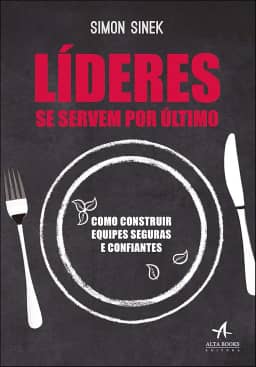 Líderes se Servem por último: Como Construir Equipes Seguras e Confiantes