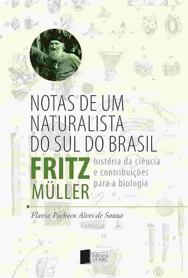 Notas de um naturalista do sul do Brasil: Fritz Müller: história da ciência e contribuições para a biologia