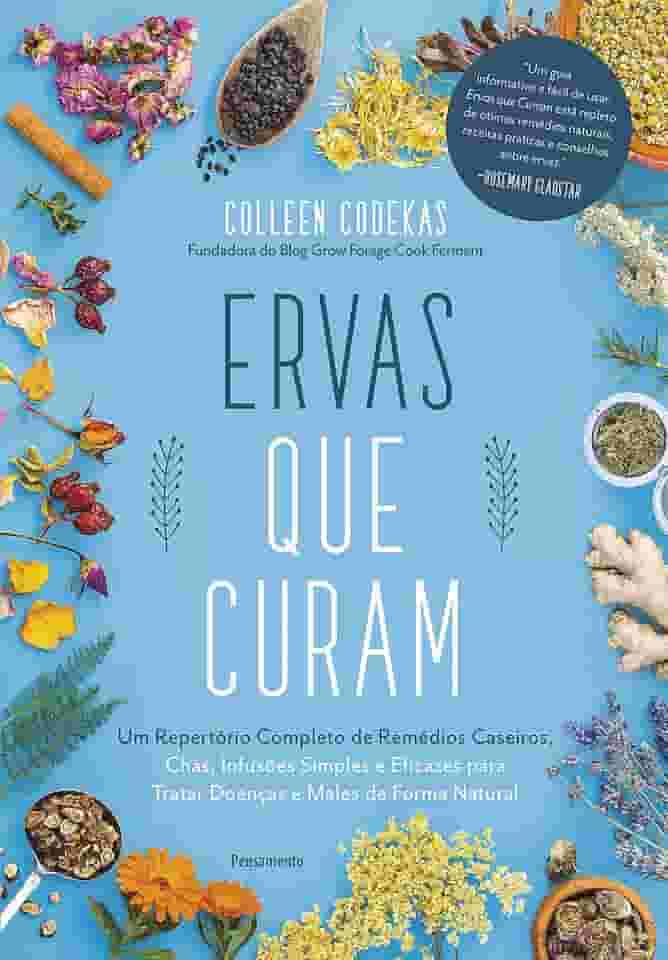 Ervas que Curam: um Repertório Completo de Remédios Caseiros, Chás, Infusões Simples e Eficazes Para Tratar Doenças e Males de Forma Natural
